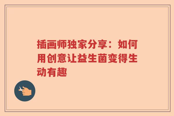 插画师独家分享：如何用创意让益生菌变得生动有趣