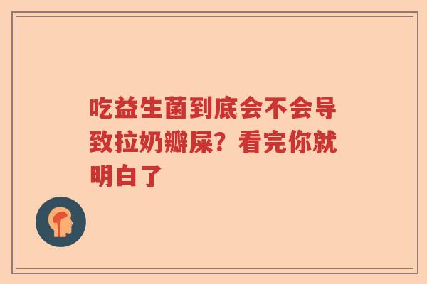 吃益生菌到底会不会导致拉奶瓣屎？看完你就明白了