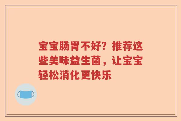 宝宝肠胃不好？推荐这些美味益生菌，让宝宝轻松消化更快乐