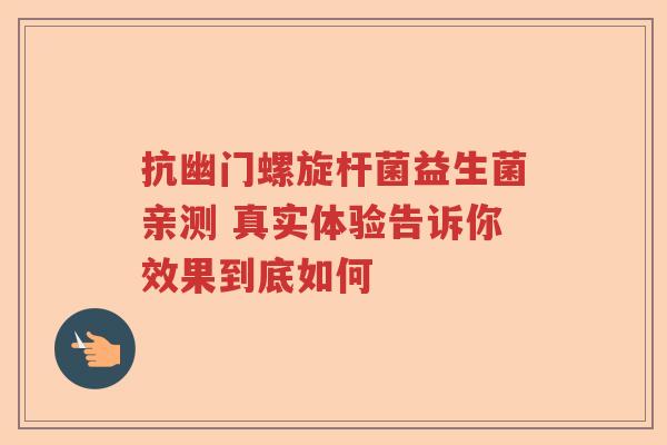 抗幽门螺旋杆菌益生菌亲测 真实体验告诉你效果到底如何