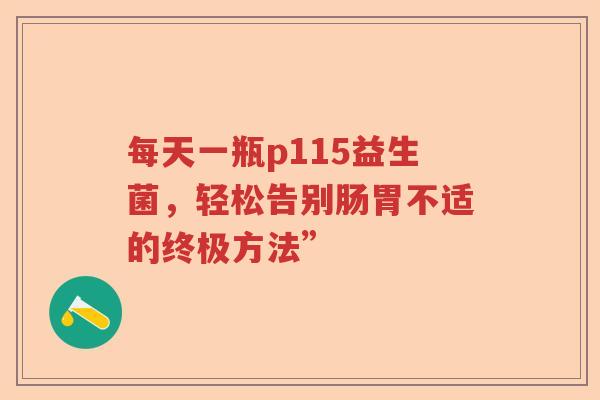每天一瓶p115益生菌，轻松告别肠胃不适的终极方法”