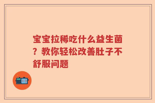 宝宝拉稀吃什么益生菌？教你轻松改善肚子不舒服问题