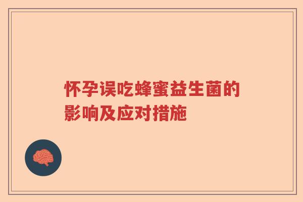 怀孕误吃蜂蜜益生菌的影响及应对措施