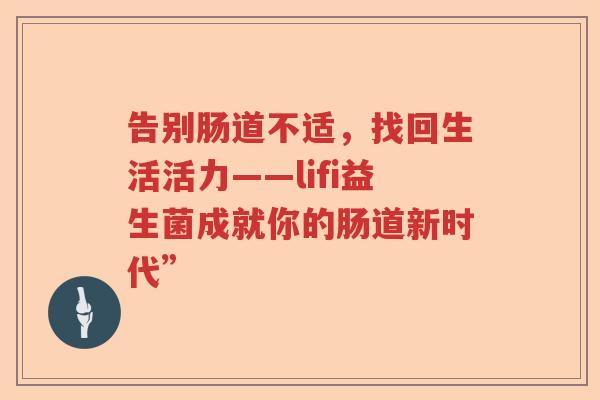 告别肠道不适，找回生活活力——lifi益生菌成就你的肠道新时代”