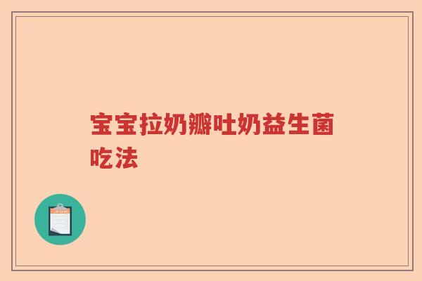 宝宝拉奶瓣吐奶益生菌吃法