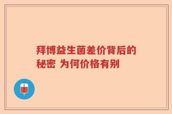拜博益生菌差价背后的秘密 为何价格有别