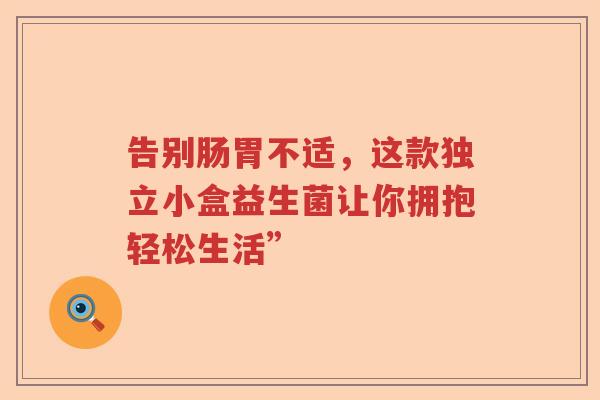 告别肠胃不适，这款独立小盒益生菌让你拥抱轻松生活”