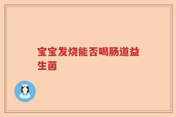 宝宝发烧能否喝肠道益生菌