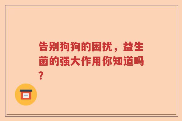 告别狗狗的困扰，益生菌的强大作用你知道吗？