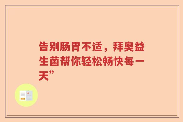 告别肠胃不适，拜奥益生菌帮你轻松畅快每一天”