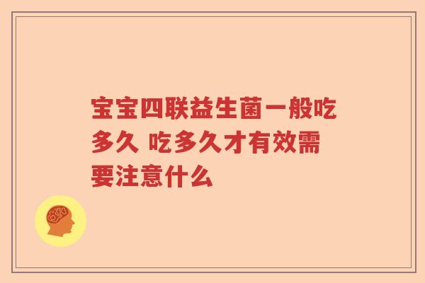 宝宝四联益生菌一般吃多久 吃多久才有效需要注意什么