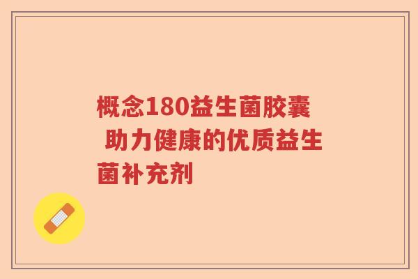 概念180益生菌胶囊 助力健康的优质益生菌补充剂