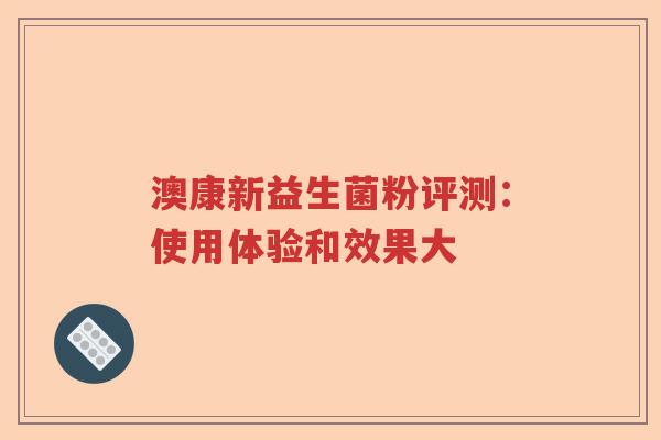 澳康新益生菌粉评测：使用体验和效果大