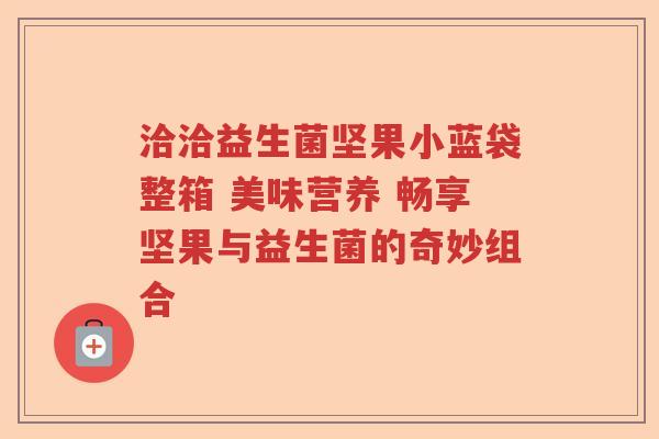洽洽益生菌坚果小蓝袋整箱 美味营养 畅享坚果与益生菌的奇妙组合
