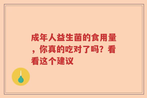 成年人益生菌的食用量，你真的吃对了吗？看看这个建议