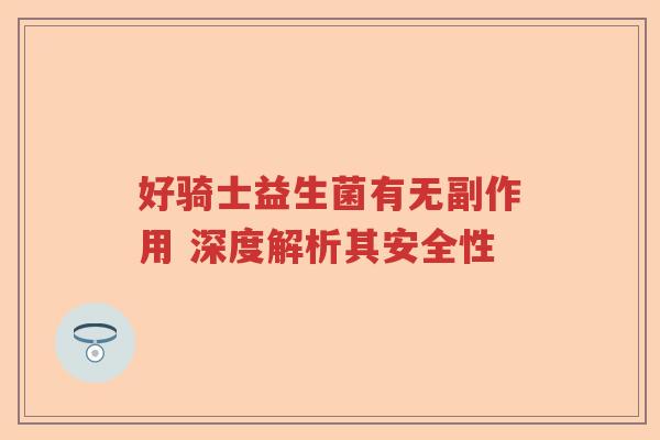 好骑士益生菌有无副作用 深度解析其安全性