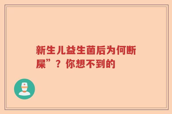 新生儿益生菌后为何断屎”？你想不到的