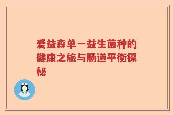 爱益森单一益生菌种的健康之旅与肠道平衡探秘