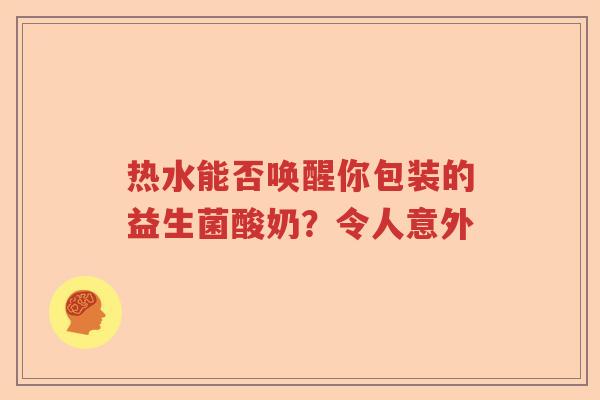 热水能否唤醒你包装的益生菌酸奶？令人意外