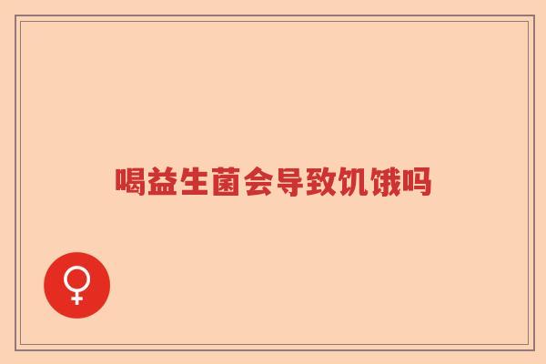 喝益生菌会导致饥饿吗