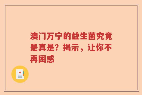 澳门万宁的益生菌究竟是真是？揭示，让你不再困惑