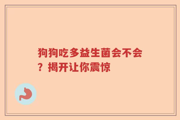 狗狗吃多益生菌会不会？揭开让你震惊