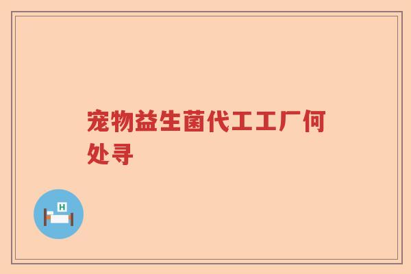 宠物益生菌代工工厂何处寻