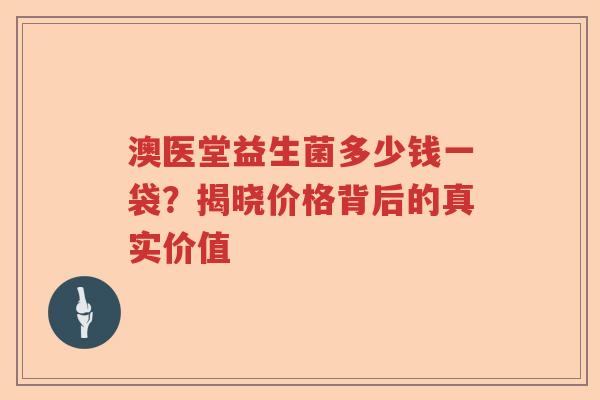 澳医堂益生菌多少钱一袋？揭晓价格背后的真实价值