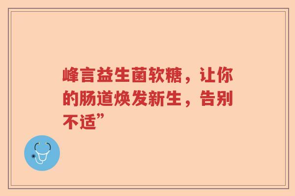 峰言益生菌软糖，让你的肠道焕发新生，告别不适”