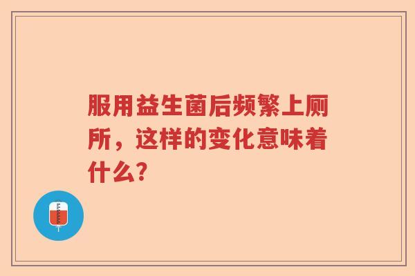 服用益生菌后频繁上厕所，这样的变化意味着什么？