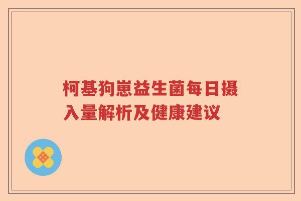 柯基狗崽益生菌每日摄入量解析及健康建议