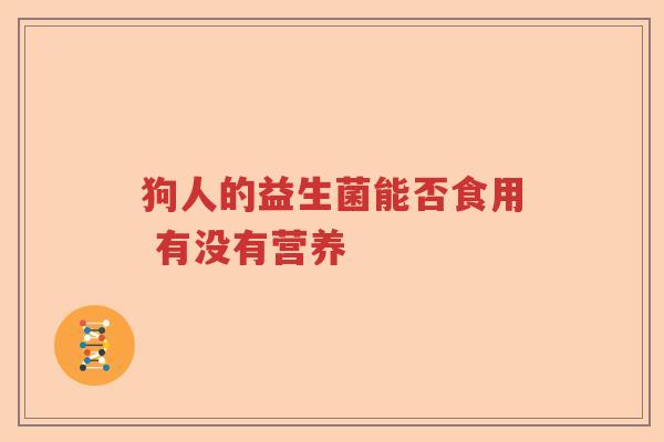 狗人的益生菌能否食用 有没有营养
