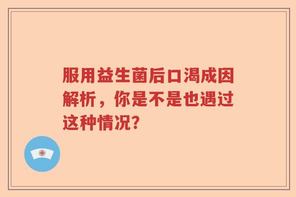服用益生菌后口渴成因解析，你是不是也遇过这种情况？