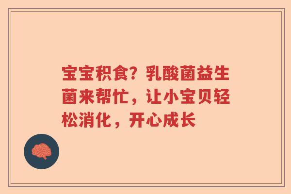 宝宝积食？乳酸菌益生菌来帮忙，让小宝贝轻松消化，开心成长