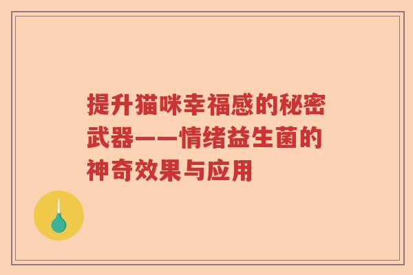 提升猫咪幸福感的秘密武器——情绪益生菌的神奇效果与应用