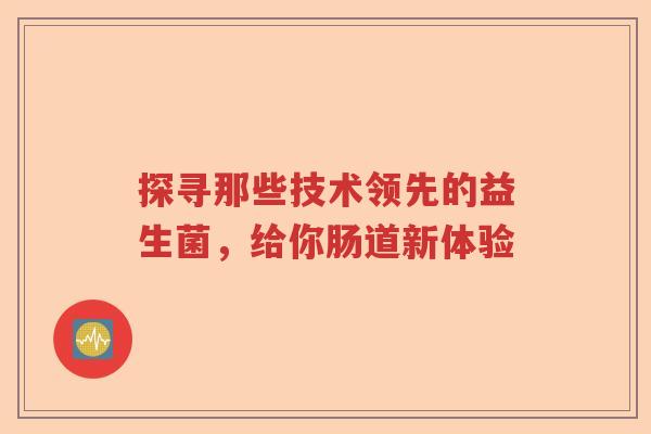 探寻那些技术领先的益生菌，给你肠道新体验
