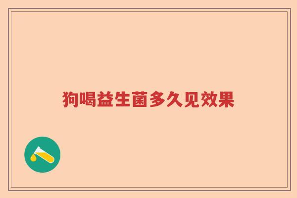 狗喝益生菌多久见效果