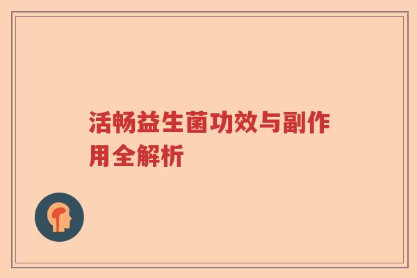 活畅益生菌功效与副作用全解析