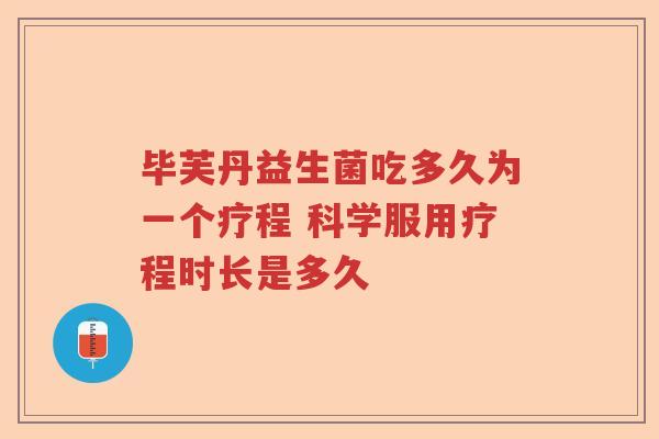 毕芙丹益生菌吃多久为一个疗程 科学服用疗程时长是多久
