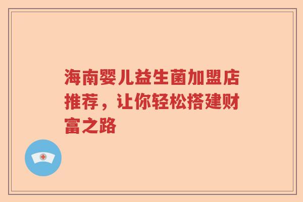 海南婴儿益生菌加盟店推荐，让你轻松搭建财富之路