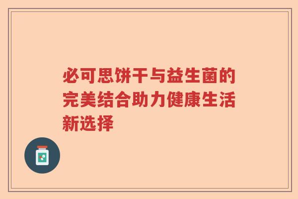 必可思饼干与益生菌的完美结合助力健康生活新选择