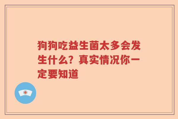 狗狗吃益生菌太多会发生什么？真实情况你一定要知道