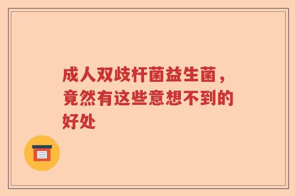 成人双歧杆菌益生菌，竟然有这些意想不到的好处