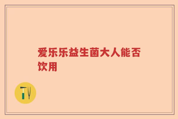 爱乐乐益生菌大人能否饮用