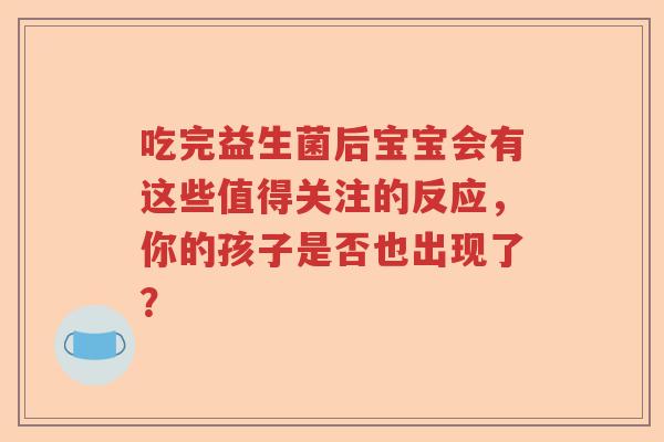 吃完益生菌后宝宝会有这些值得关注的反应，你的孩子是否也出现了？