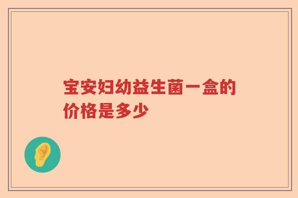 宝安妇幼益生菌一盒的价格是多少