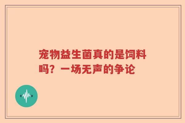 宠物益生菌真的是饲料吗？一场无声的争论