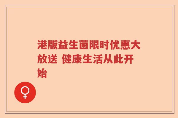 港版益生菌限时优惠大放送 健康生活从此开始