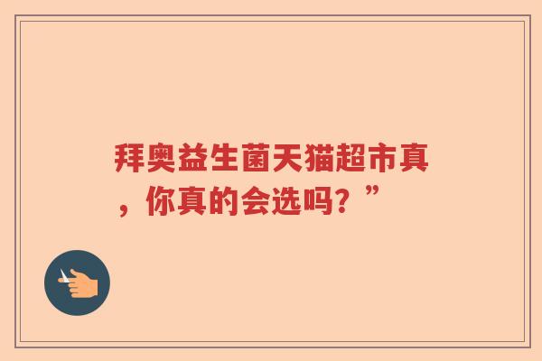 拜奥益生菌天猫超市真，你真的会选吗？”