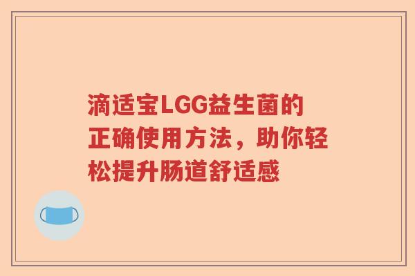 滴适宝LGG益生菌的正确使用方法，助你轻松提升肠道舒适感
